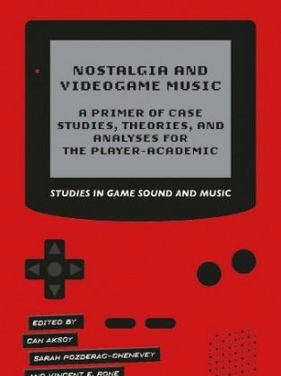 Nostalgia and Videogame Music : A Primer of Case Studies Theories and Analyses for the Player-Academic